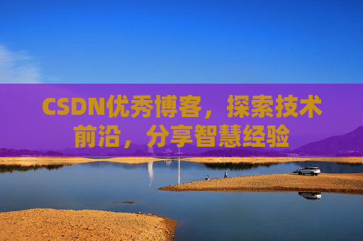 CSDN优秀博客,探索技术前沿,分享智慧经验
